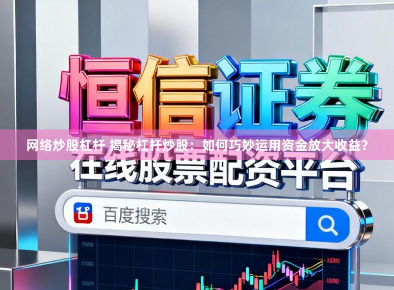 网络炒股杠杆 揭秘杠杆炒股：如何巧妙运用资金放大收益？