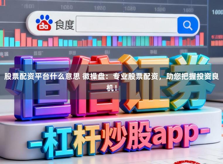 股票配资平台什么意思 徽操盘:专业股票配资,助您把握投资良机!