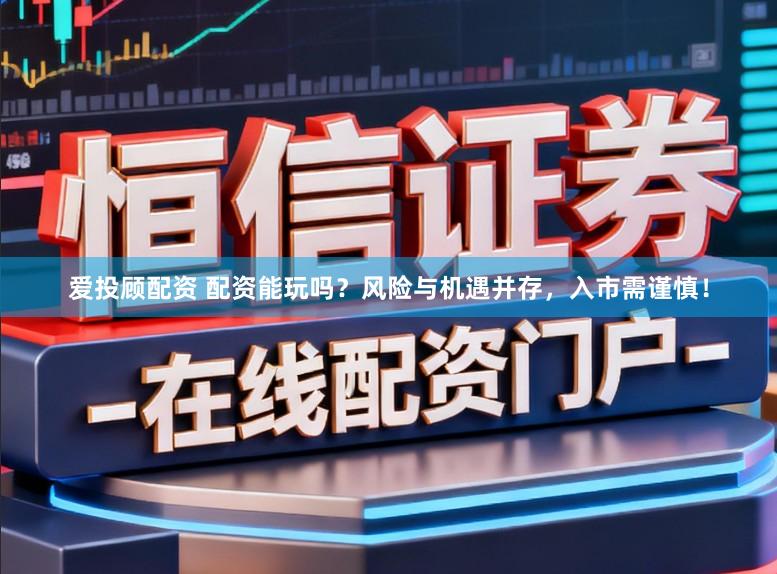 爱投顾配资 配资能玩吗？风险与机遇并存，入市需谨慎！