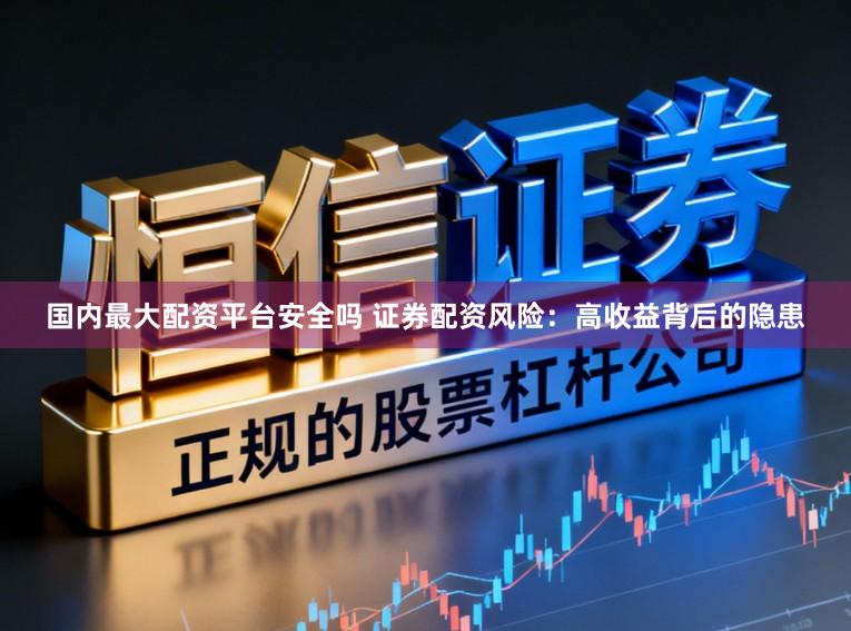 国内最大配资平台安全吗 证券配资风险:高收益背后的隐患