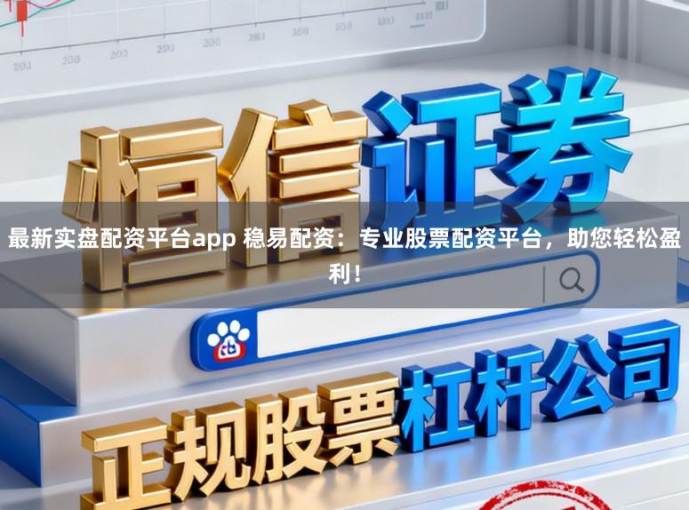 最新实盘配资平台app 稳易配资:专业股票配资平台,助您轻松盈利!