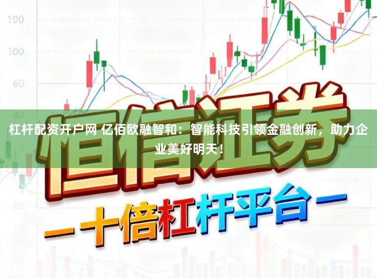 杠杆配资开户网 亿佰欧融智和:智能科技引领金融创新,助力企业美好明天!