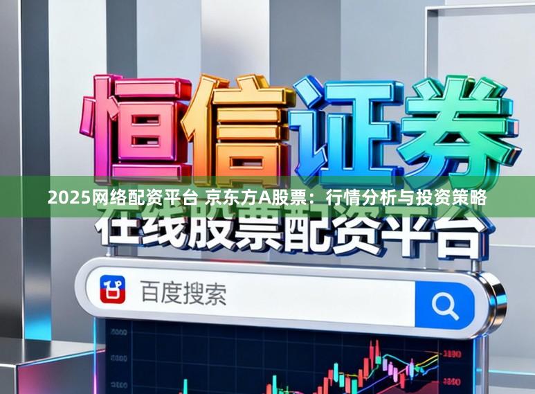 2025网络配资平台 京东方A股票：行情分析与投资策略
