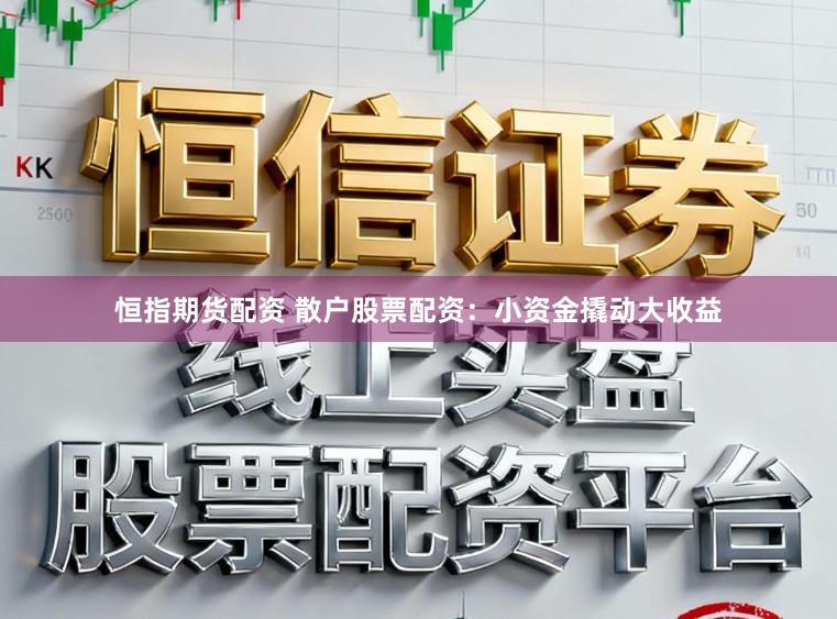 恒指期货配资 散户股票配资:小资金撬动大收益