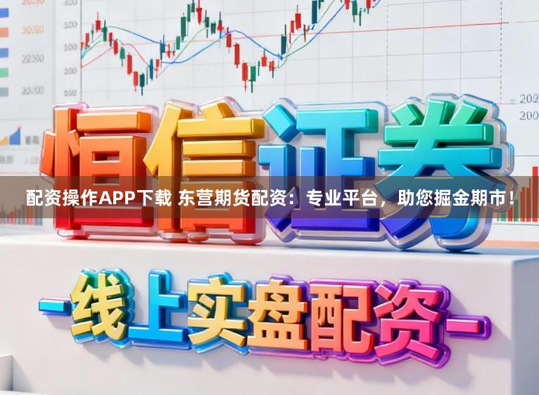 配资操作APP下载 东营期货配资：专业平台，助您掘金期市！