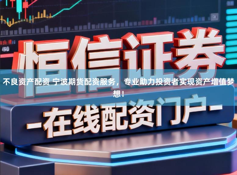 不良资产配资 宁波期货配资服务，专业助力投资者实现资产增值梦想！