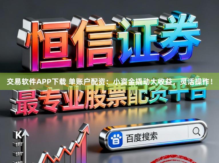 交易软件APP下载 单账户配资：小资金撬动大收益，灵活操作！