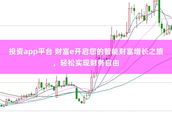 投资app平台 财富e开启您的智能财富增长之旅，轻松实现财务自由