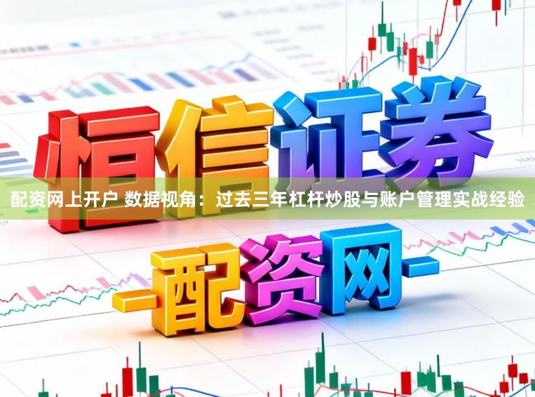 配资网上开户 数据视角：过去三年杠杆炒股与账户管理实战经验