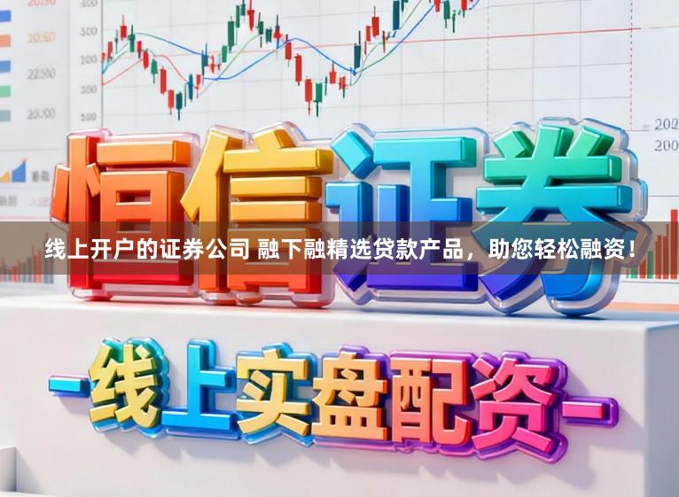 线上开户的证券公司 融下融精选贷款产品,助您轻松融资!