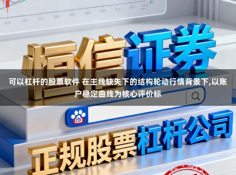 可以杠杆的股票软件 在主线缺失下的结构轮动行情背景下，以账户稳定曲线为核心评价标