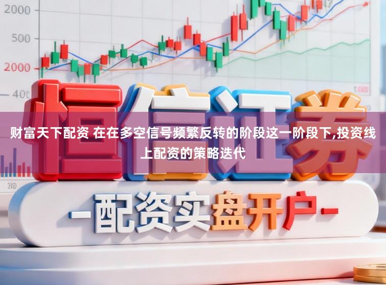财富天下配资 在在多空信号频繁反转的阶段这一阶段下，投资线上配资的策略迭代