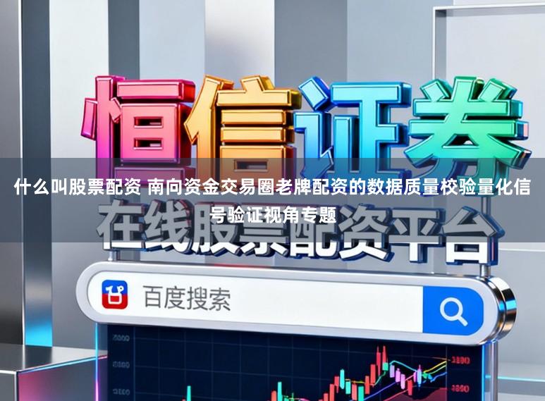 什么叫股票配资 南向资金交易圈老牌配资的数据质量校验量化信号验证视角专题