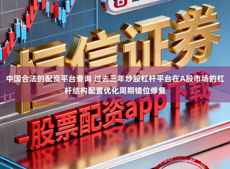 中国合法的配资平台查询 过去三年炒股杠杆平台在A股市场的杠杆结构配置优化周期错位修复