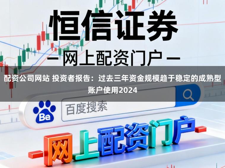 配资公司网站 投资者报告:过去三年资金规模趋于稳定的成熟型账户使用2024