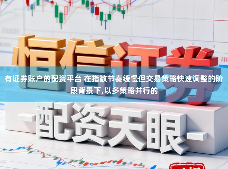 有证券账户的配资平台 在指数节奏缓慢但交易策略快速调整的阶段背景下,以多策略并行的