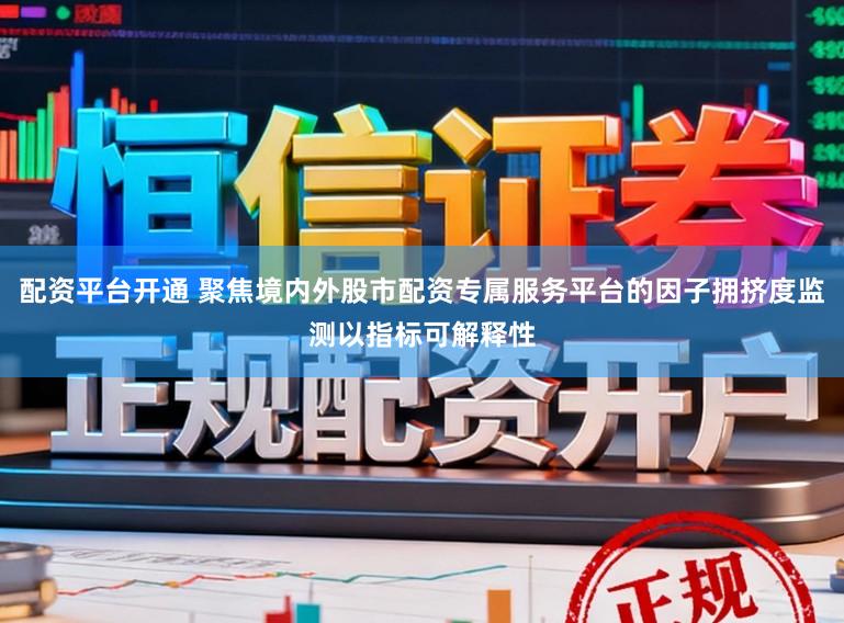 配资平台开通 聚焦境内外股市配资专属服务平台的因子拥挤度监测以指标可解释性