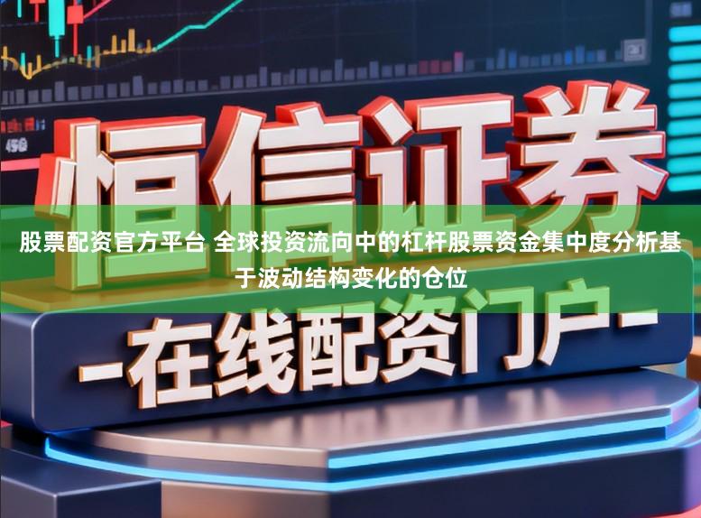 股票配资官方平台 全球投资流向中的杠杆股票资金集中度分析基于波动结构变化的仓位