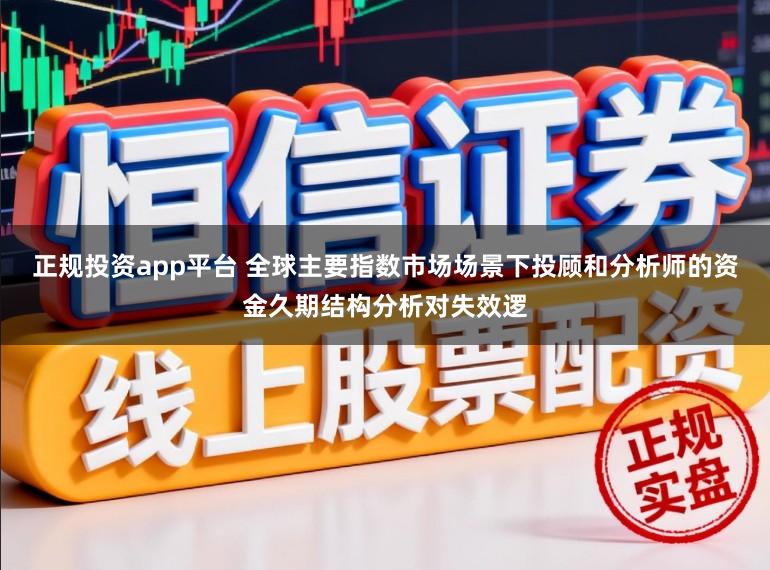 正规投资app平台 全球主要指数市场场景下投顾和分析师的资金久期结构分析对失效逻