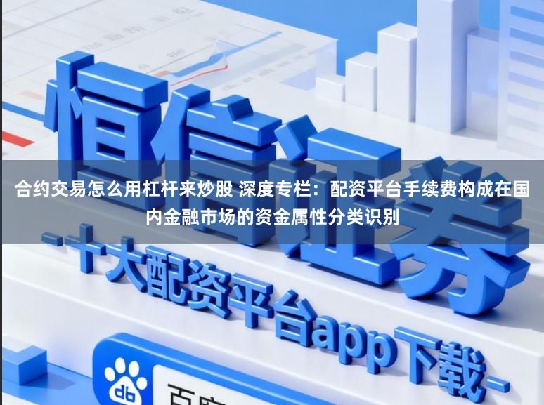 合约交易怎么用杠杆来炒股 深度专栏：配资平台手续费构成在国内金融市场的资金属性分类识别