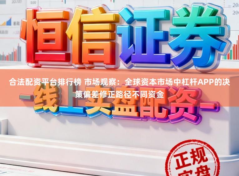 合法配资平台排行榜 市场观察：全球资本市场中杠杆APP的决策偏差修正路径不同资金
