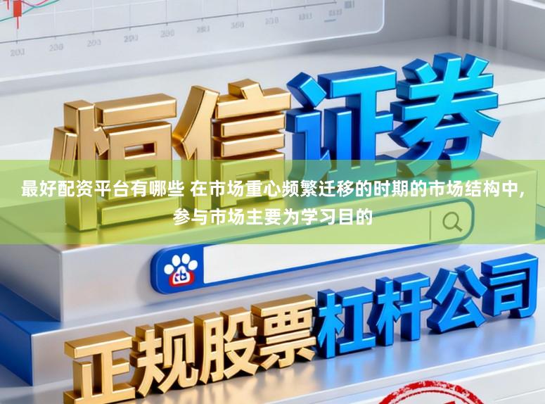 最好配资平台有哪些 在市场重心频繁迁移的时期的市场结构中，参与市场主要为学习目的