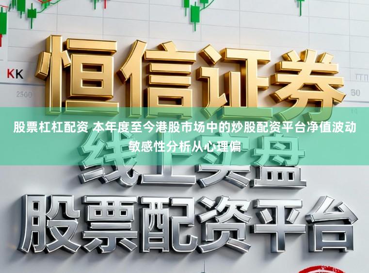 股票杠杠配资 本年度至今港股市场中的炒股配资平台净值波动敏感性分析从心理偏