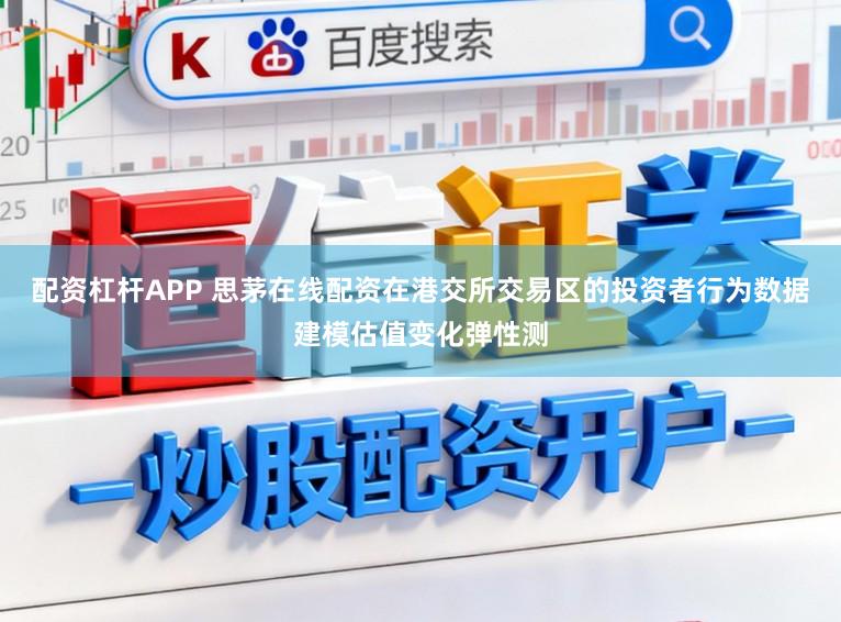 配资杠杆APP 思茅在线配资在港交所交易区的投资者行为数据建模估值变化弹性测