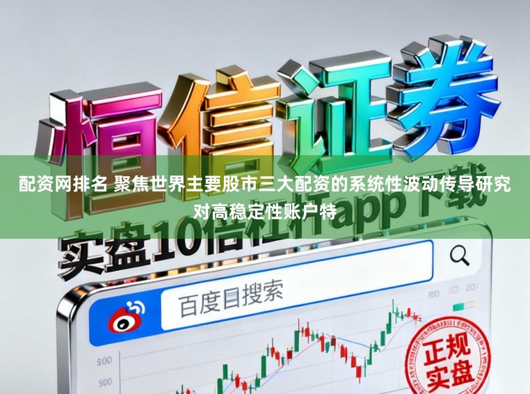 配资网排名 聚焦世界主要股市三大配资的系统性波动传导研究对高稳定性账户特