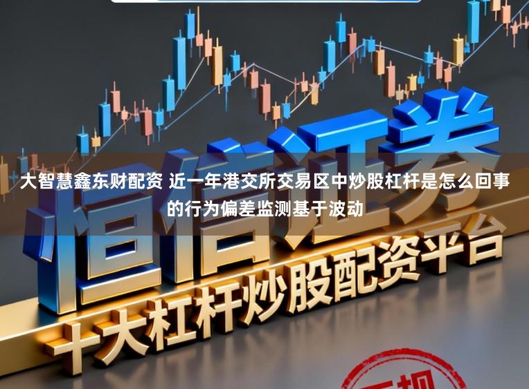 大智慧鑫东财配资 近一年港交所交易区中炒股杠杆是怎么回事的行为偏差监测基于波动