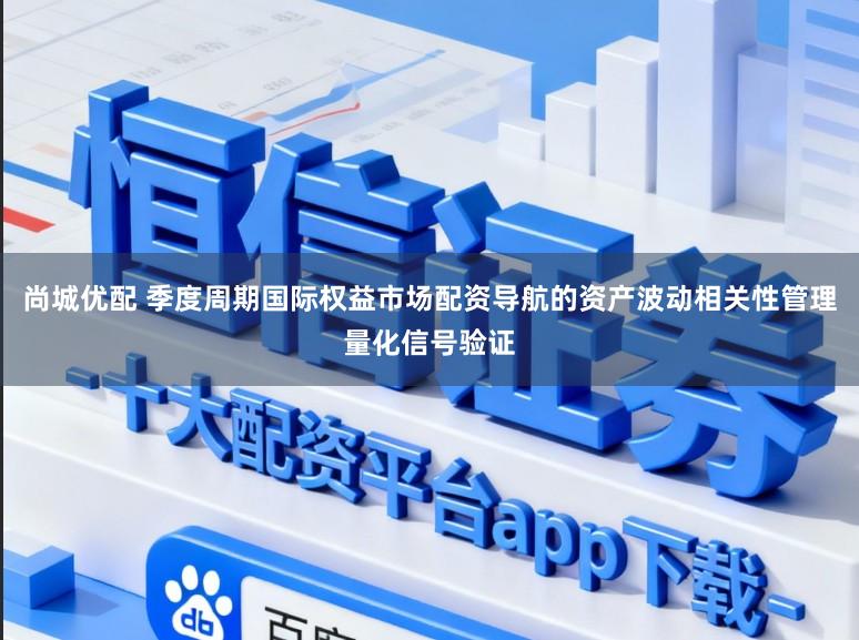 尚城优配 季度周期国际权益市场配资导航的资产波动相关性管理量化信号验证