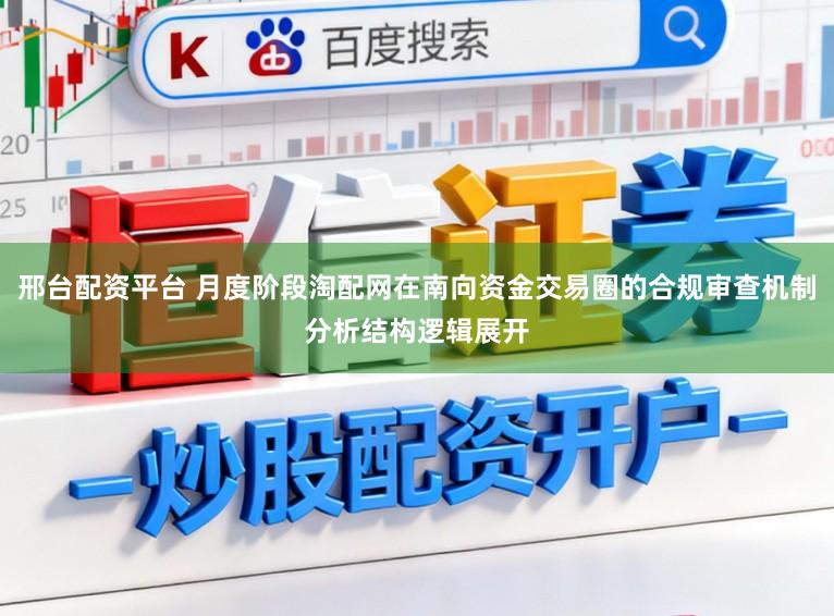 邢台配资平台 月度阶段淘配网在南向资金交易圈的合规审查机制分析结构逻辑展开