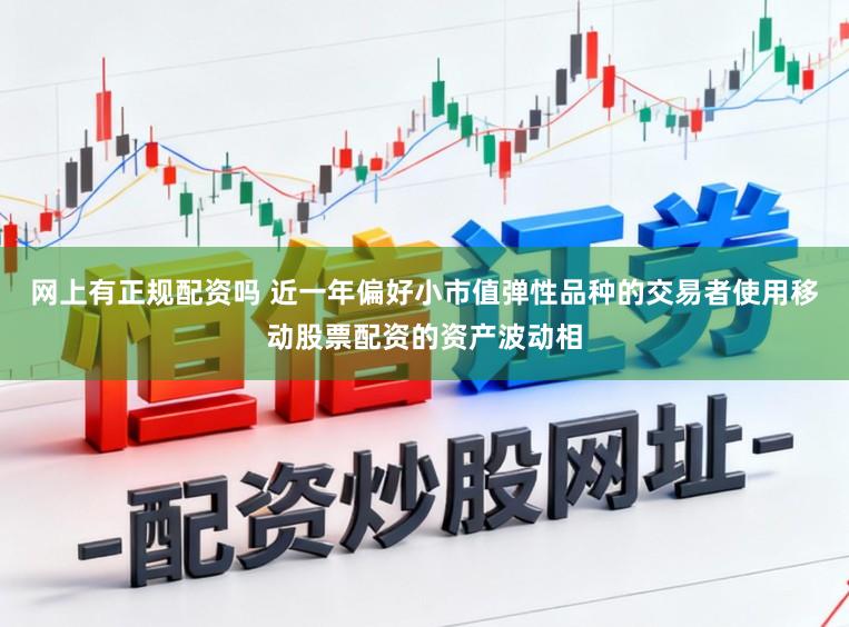 网上有正规配资吗 近一年偏好小市值弹性品种的交易者使用移动股票配资的资产波动相
