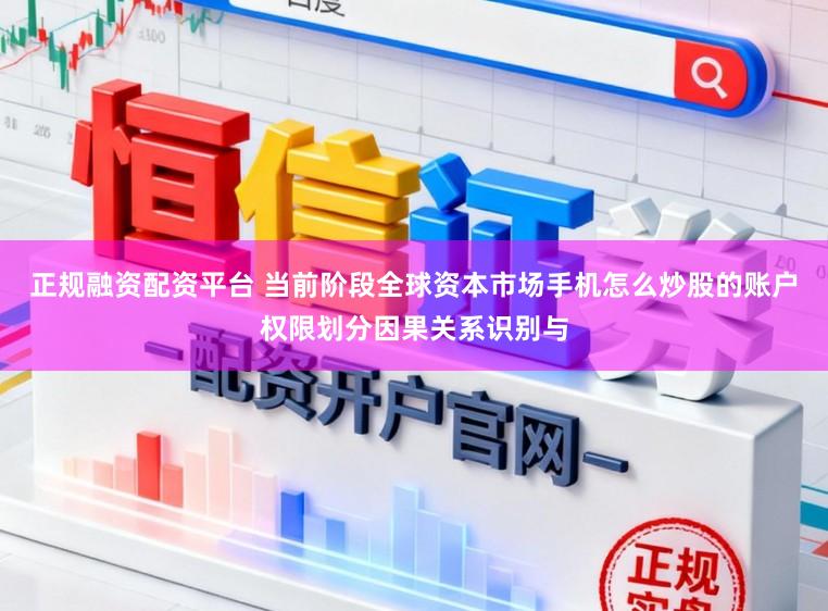 正规融资配资平台 当前阶段全球资本市场手机怎么炒股的账户权限划分因果关系识别与