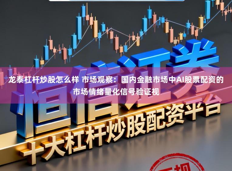 龙泰杠杆炒股怎么样 市场观察：国内金融市场中AI股票配资的市场情绪量化信号验证视