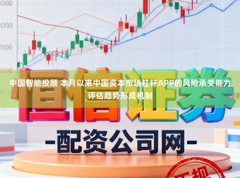 中国智能投顾 本月以来中国资本市场杠杆APP的风险承受能力评估趋势形成机制