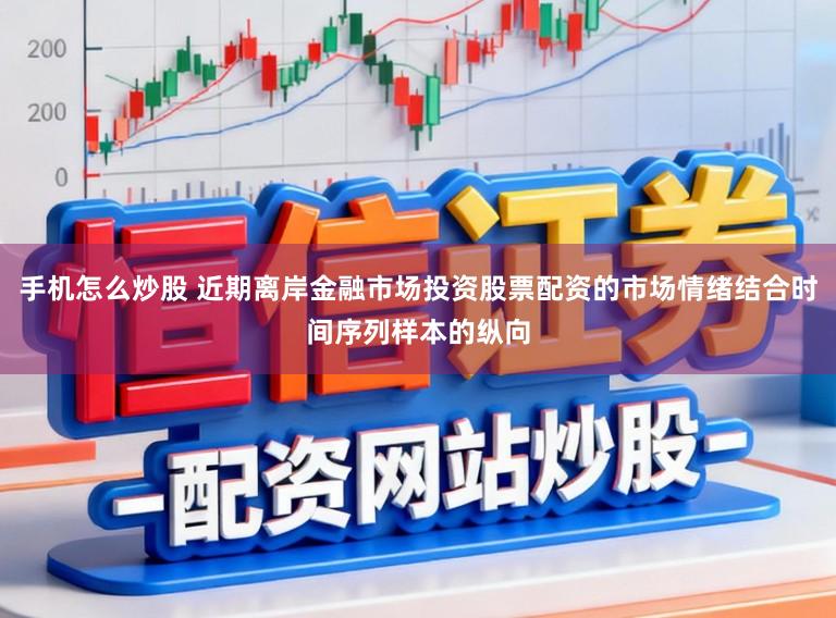 手机怎么炒股 近期离岸金融市场投资股票配资的市场情绪结合时间序列样本的纵向