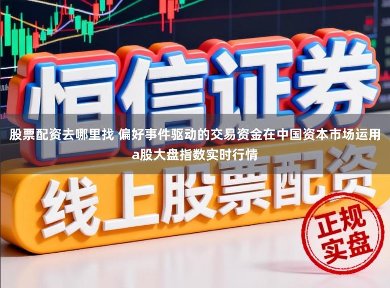 股票配资去哪里找 偏好事件驱动的交易资金在中国资本市场运用a股大盘指数实时行情