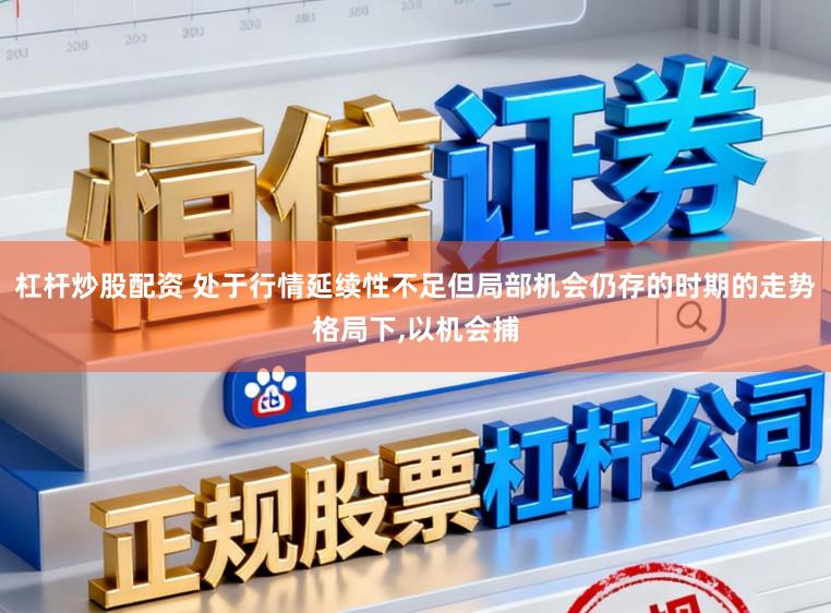 杠杆炒股配资 处于行情延续性不足但局部机会仍存的时期的走势格局下，以机会捕