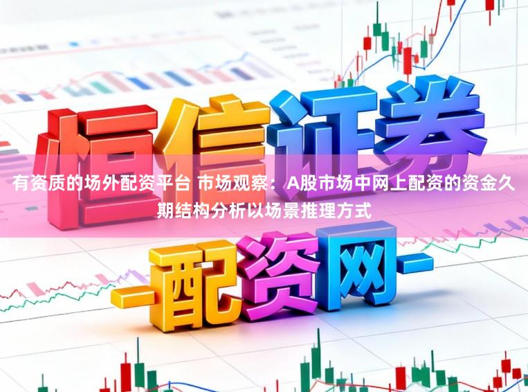 有资质的场外配资平台 市场观察：A股市场中网上配资的资金久期结构分析以场景推理方式