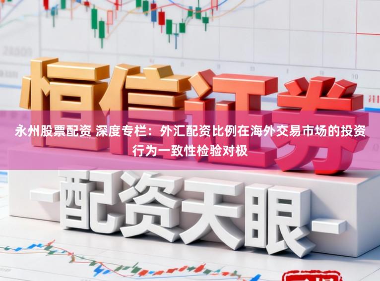 永州股票配资 深度专栏：外汇配资比例在海外交易市场的投资行为一致性检验对极