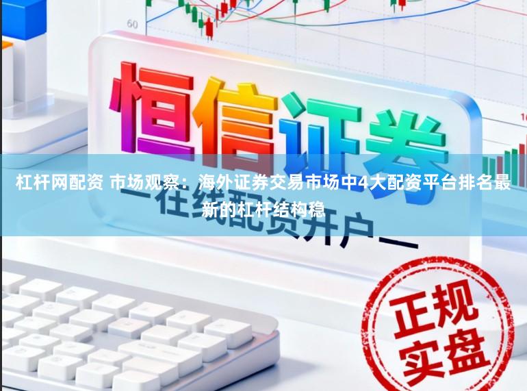 杠杆网配资 市场观察：海外证券交易市场中4大配资平台排名最新的杠杆结构稳