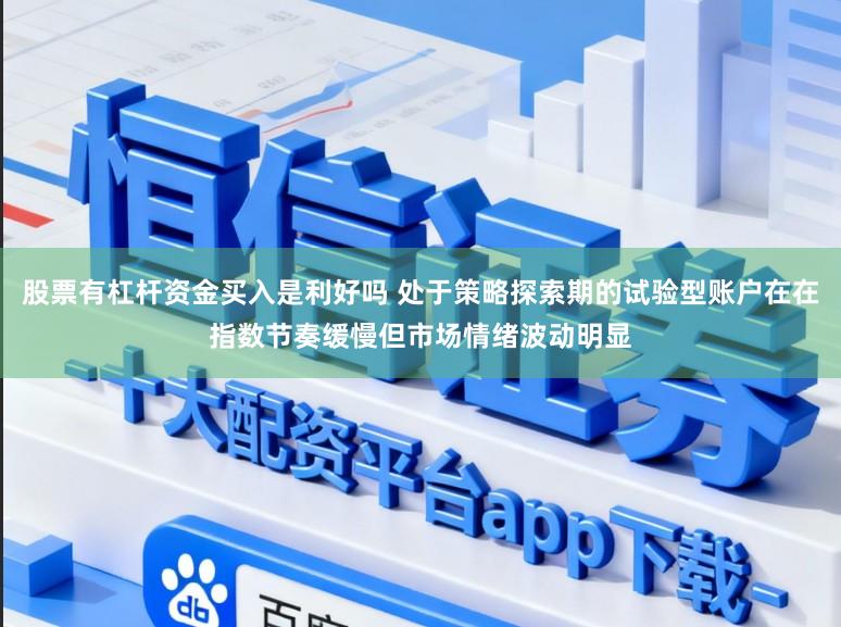 股票有杠杆资金买入是利好吗 处于策略探索期的试验型账户在在指数节奏缓慢但市场情绪波动明显