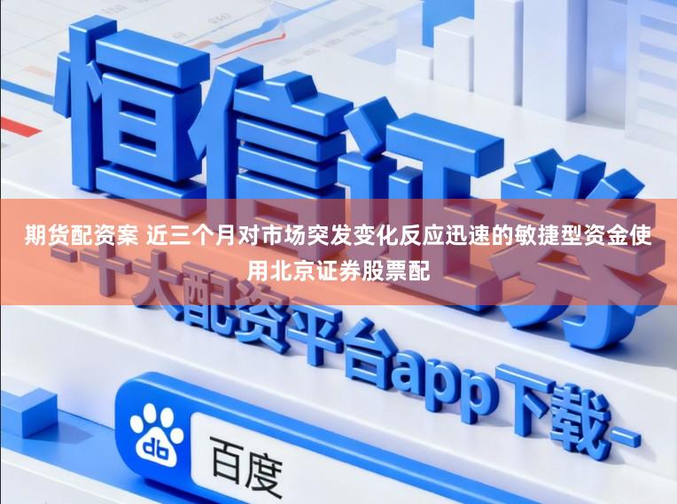 期货配资案 近三个月对市场突发变化反应迅速的敏捷型资金使用北京证券股票配