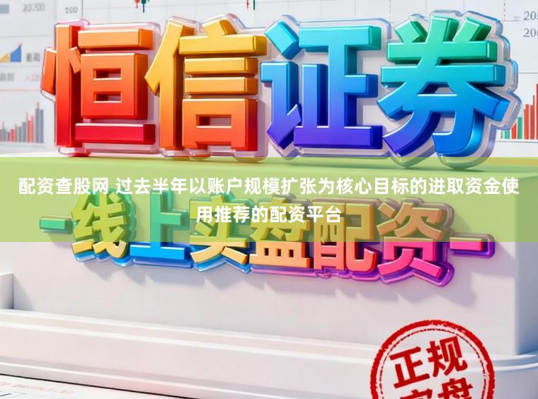 配资查股网 过去半年以账户规模扩张为核心目标的进取资金使用推荐的配资平台