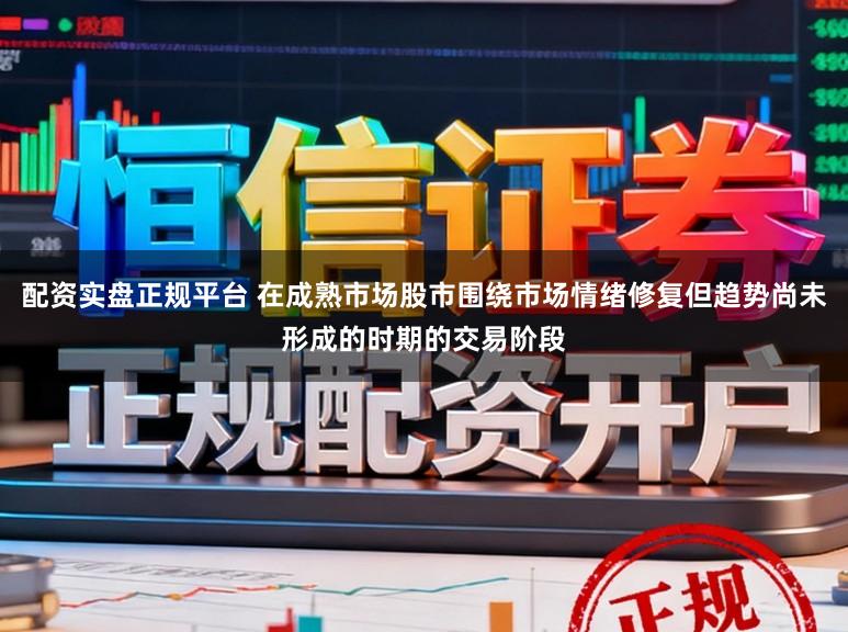 配资实盘正规平台 在成熟市场股市围绕市场情绪修复但趋势尚未形成的时期的交易阶段