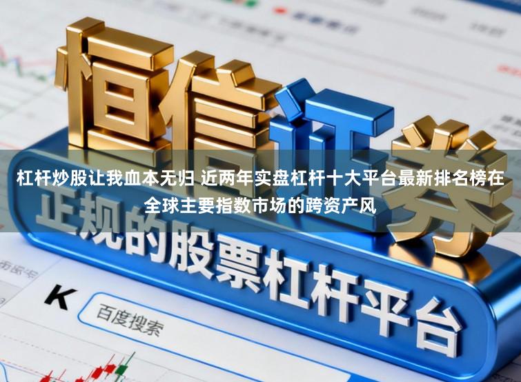 杠杆炒股让我血本无归 近两年实盘杠杆十大平台最新排名榜在全球主要指数市场的跨资产风