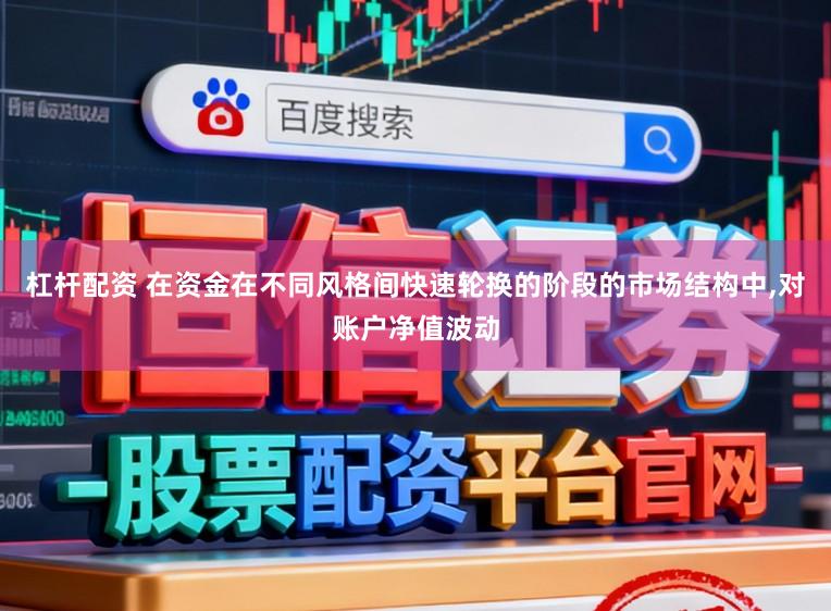 杠杆配资 在资金在不同风格间快速轮换的阶段的市场结构中,对账户净值波动