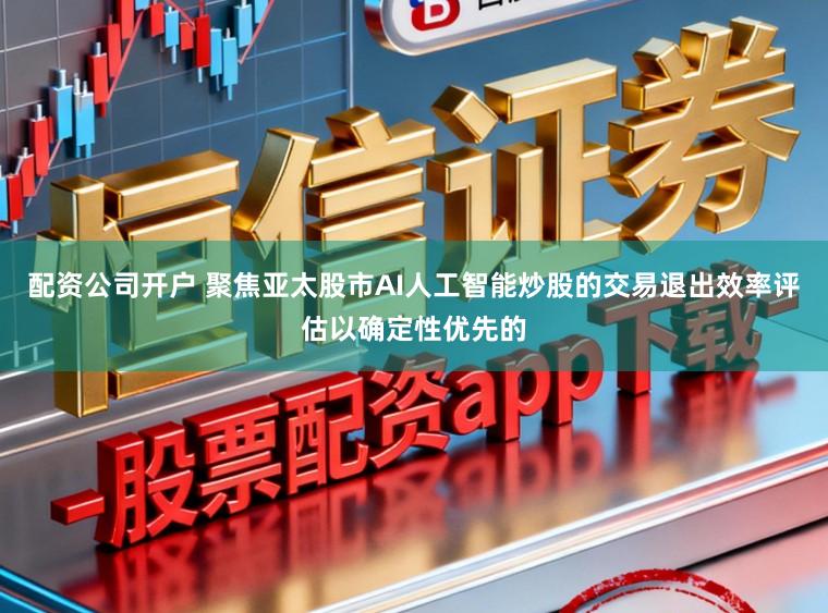 配资公司开户 聚焦亚太股市AI人工智能炒股的交易退出效率评估以确定性优先的