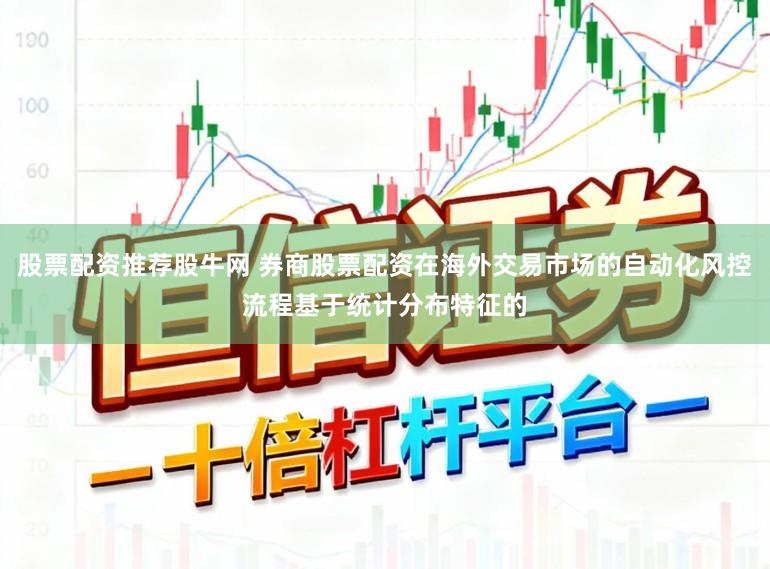 股票配资推荐股牛网 券商股票配资在海外交易市场的自动化风控流程基于统计分布特征的